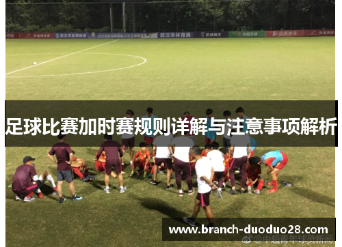 足球比赛加时赛规则详解与注意事项解析