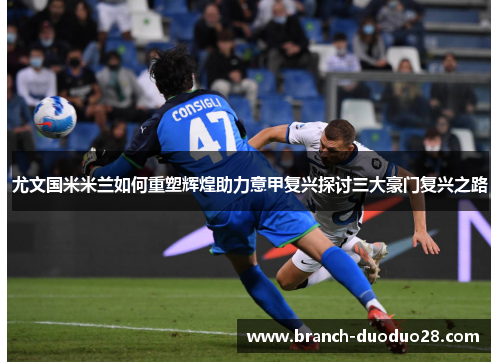 尤文国米米兰如何重塑辉煌助力意甲复兴探讨三大豪门复兴之路
