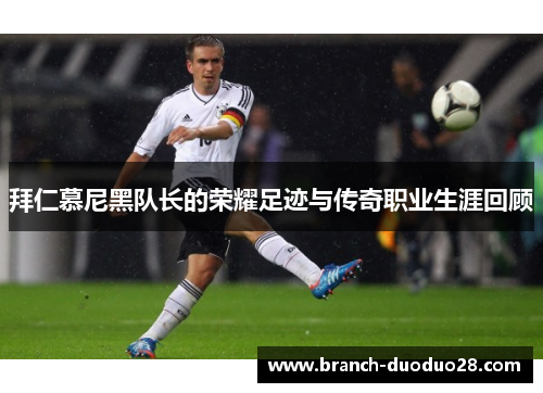 拜仁慕尼黑队长的荣耀足迹与传奇职业生涯回顾