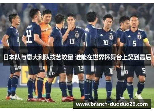 日本队与意大利队技艺较量 谁能在世界杯舞台上笑到最后