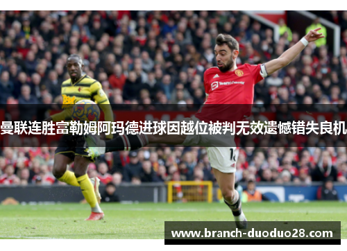 曼联连胜富勒姆阿玛德进球因越位被判无效遗憾错失良机