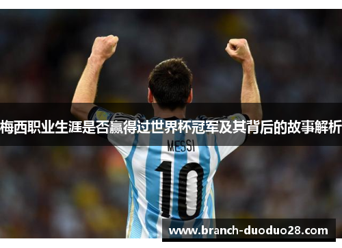 梅西职业生涯是否赢得过世界杯冠军及其背后的故事解析