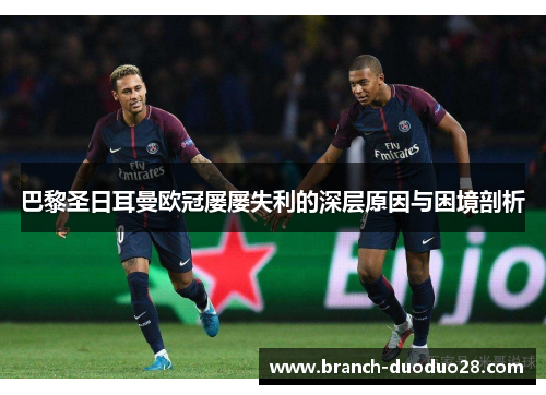 巴黎圣日耳曼欧冠屡屡失利的深层原因与困境剖析