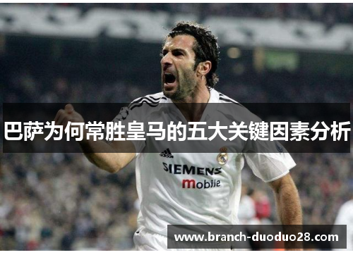 巴萨为何常胜皇马的五大关键因素分析