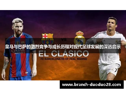 皇马与巴萨的激烈竞争与成长历程对现代足球发展的深远启示