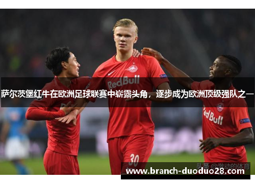 萨尔茨堡红牛在欧洲足球联赛中崭露头角，逐步成为欧洲顶级强队之一