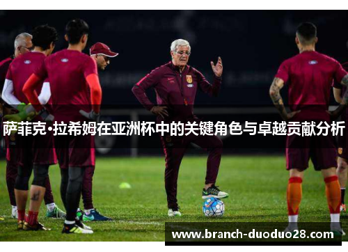 萨菲克·拉希姆在亚洲杯中的关键角色与卓越贡献分析