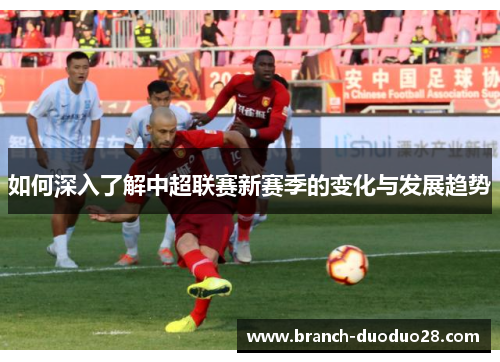 如何深入了解中超联赛新赛季的变化与发展趋势