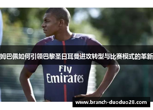姆巴佩如何引领巴黎圣日耳曼进攻转型与比赛模式的革新