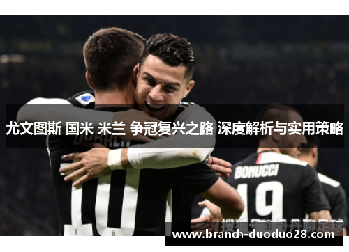 尤文图斯 国米 米兰 争冠复兴之路 深度解析与实用策略