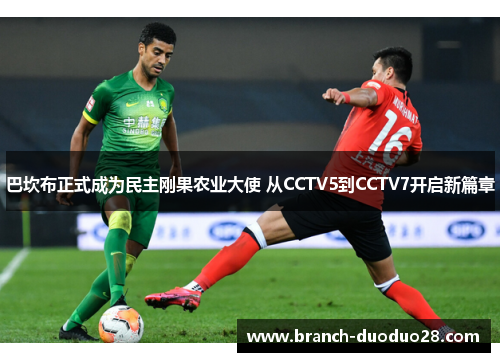 巴坎布正式成为民主刚果农业大使 从CCTV5到CCTV7开启新篇章