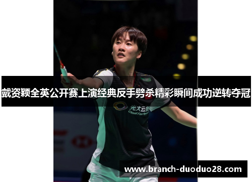 戴资颖全英公开赛上演经典反手劈杀精彩瞬间成功逆转夺冠