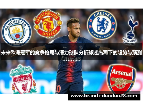 未来欧洲冠军的竞争格局与潜力球队分析球迷热潮下的趋势与预测