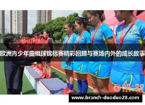 欧洲青少年曲棍球锦标赛精彩回顾与赛场内外的成长故事