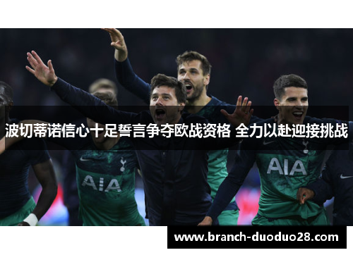 波切蒂诺信心十足誓言争夺欧战资格 全力以赴迎接挑战