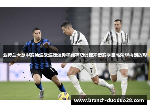 亚特兰大意甲赛场连战连捷强势领跑攻防俱佳冲击赛季更高荣耀再创辉煌