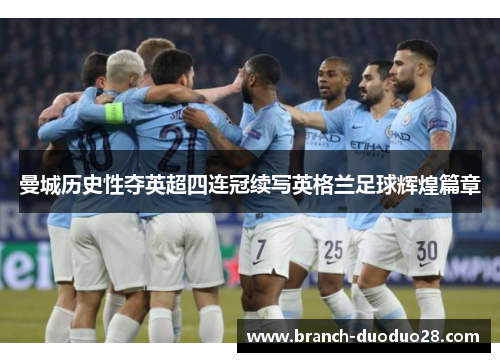曼城历史性夺英超四连冠续写英格兰足球辉煌篇章