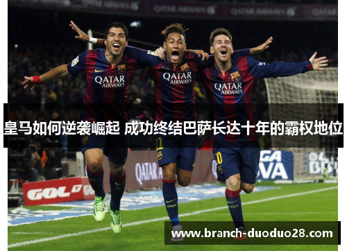 皇马如何逆袭崛起 成功终结巴萨长达十年的霸权地位