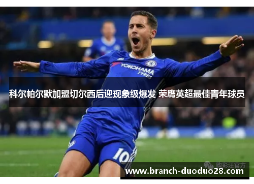 科尔帕尔默加盟切尔西后迎现象级爆发 荣膺英超最佳青年球员