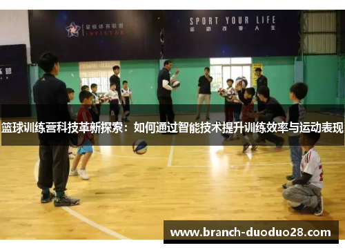篮球训练营科技革新探索：如何通过智能技术提升训练效率与运动表现